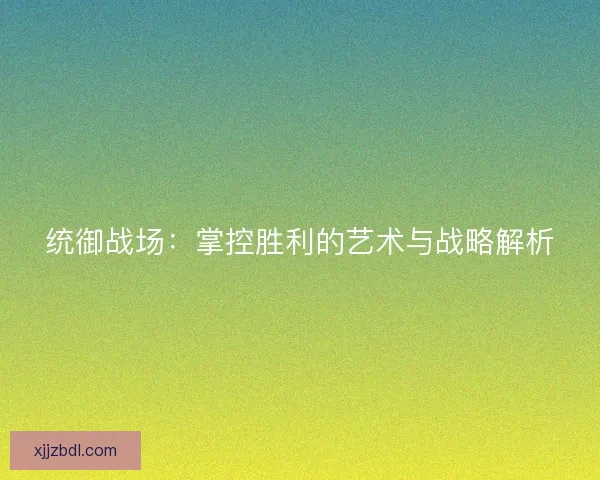 统御战场：掌控胜利的艺术与战略解析