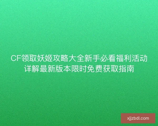CF领取妖姬攻略大全新手必看福利活动详解最新版本限时免费获取指南