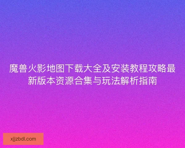 魔兽火影地图下载大全及安装教程攻略最新版本资源合集与玩法解析指南